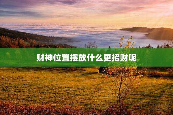 财神位置摆放什么更招财呢