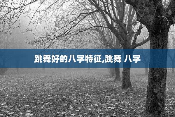 跳舞好的八字特征,跳舞 八字