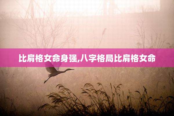 比肩格女命身强,八字格局比肩格女命