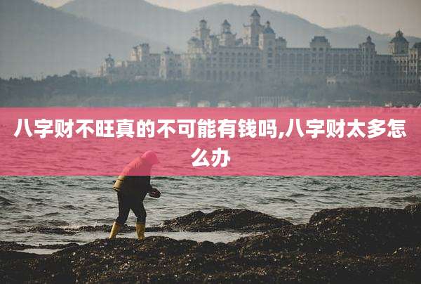 八字财不旺真的不可能有钱吗,八字财太多怎么办