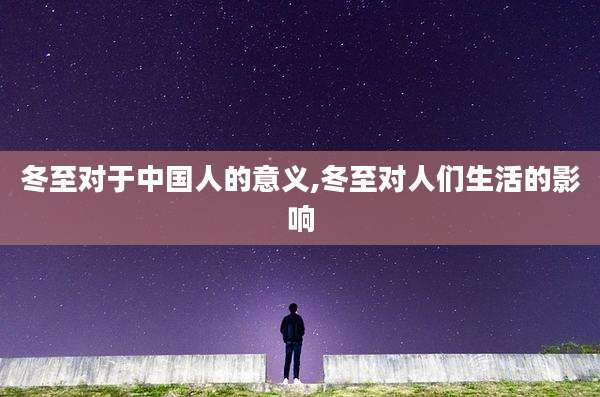 冬至对于中国人的意义,冬至对人们生活的影响