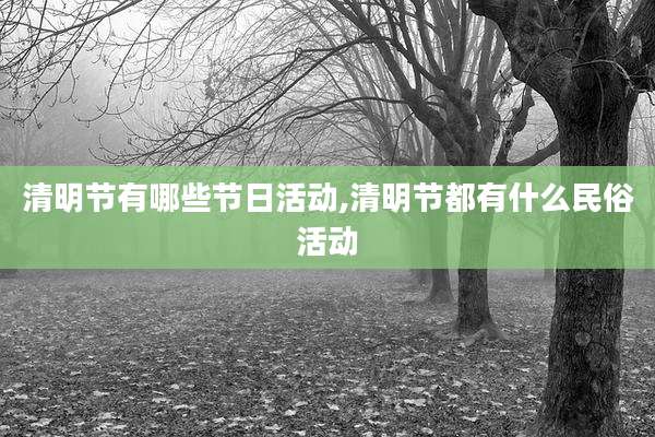 清明节有哪些节日活动,清明节都有什么民俗活动