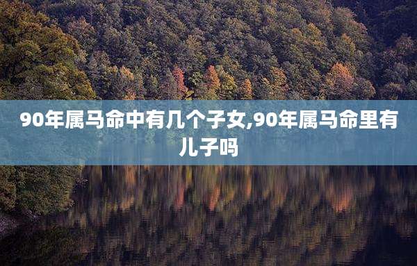 90年属马命中有几个子女,90年属马命里有儿子吗