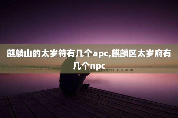 麒麟山的太岁符有几个apc,麒麟区太岁府有几个npc