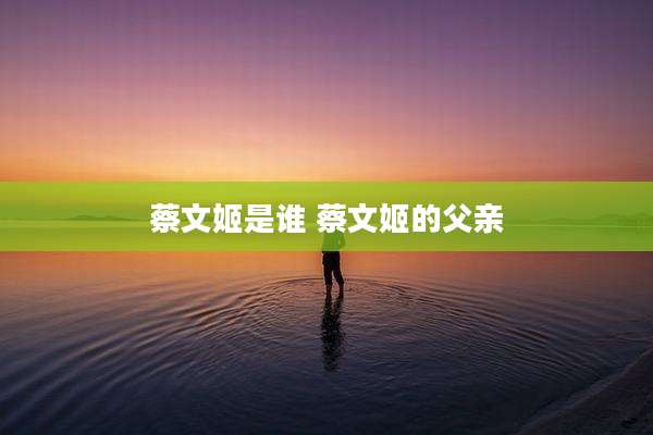蔡文姬是谁 蔡文姬的父亲