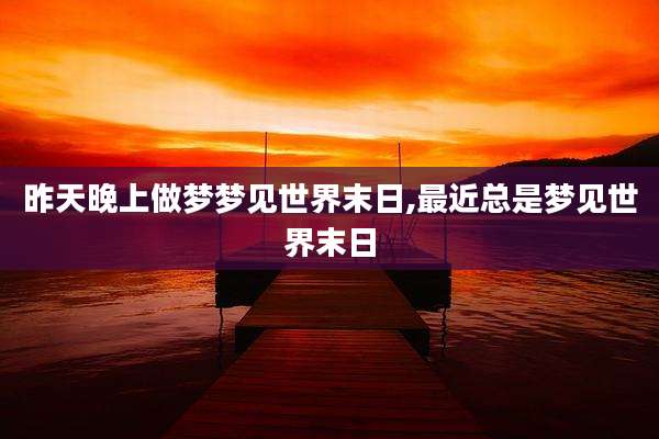 昨天晚上做梦梦见世界末日,最近总是梦见世界末日