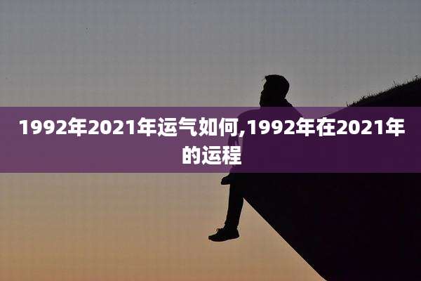 1992年2021年运气如何,1992年在2021年的运程