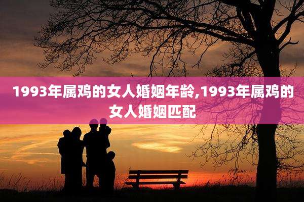 1993年属鸡的女人婚姻年龄,1993年属鸡的女人婚姻匹配
