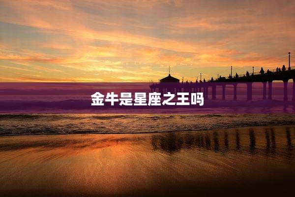 金牛是星座之王吗