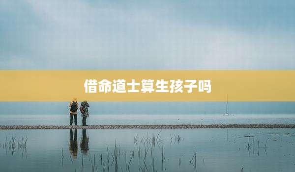 借命道士算生孩子吗