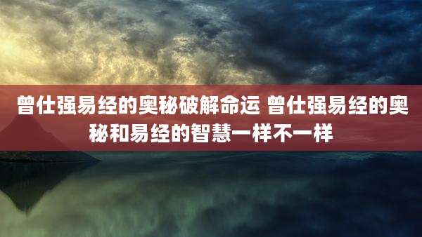 曾仕强易经的奥秘破解命运 曾仕强易经的奥秘和易经的智慧一样不一样