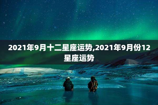 2021年9月十二星座运势,2021年9月份12星座运势