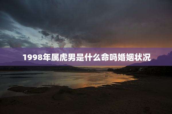1998年属虎男是什么命吗婚姻状况