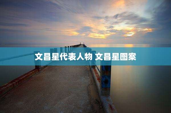 文昌星代表人物 文昌星图案
