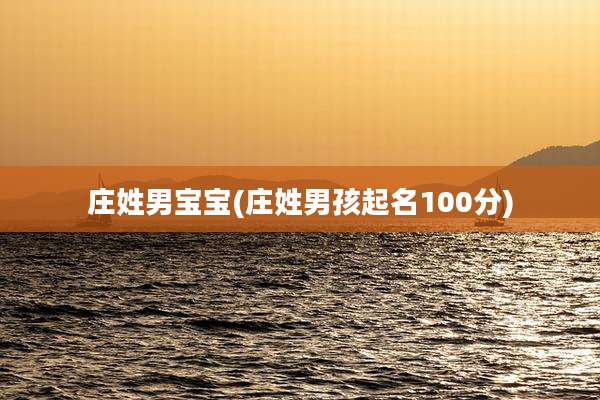 庄姓男宝宝(庄姓男孩起名100分)