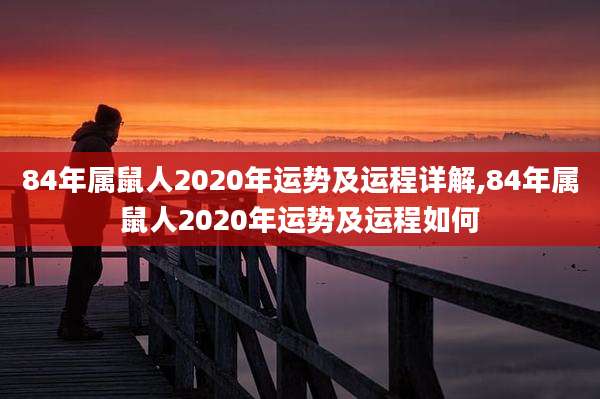 84年属鼠人2020年运势及运程详解,84年属鼠人2020年运势及运程如何