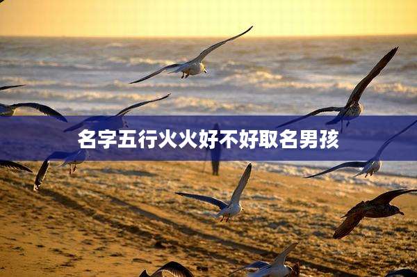 名字五行火火好不好取名男孩