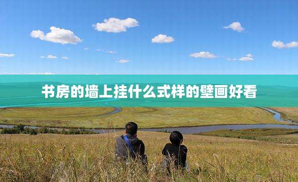 书房的墙上挂什么式样的壁画好看
