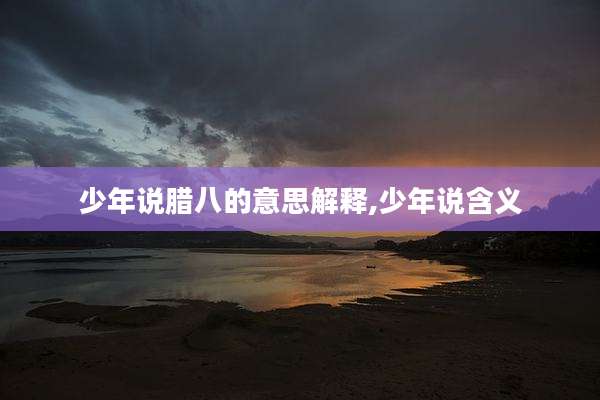 少年说腊八的意思解释,少年说含义