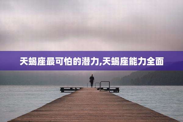 天蝎座最可怕的潜力,天蝎座能力全面