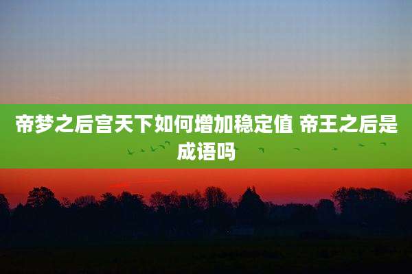 帝梦之后宫天下如何增加稳定值 帝王之后是成语吗
