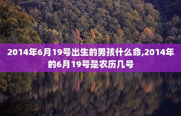 2014年6月19号出生的男孩什么命,2014年的6月19号是农历几号