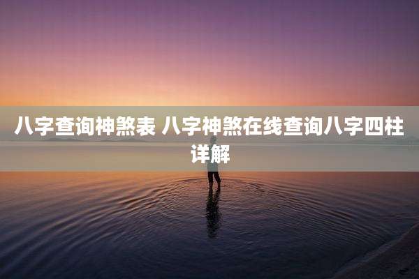 八字查询神煞表 八字神煞在线查询八字四柱详解