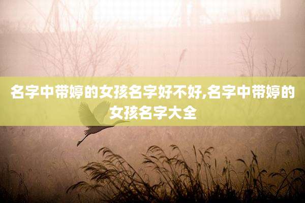 名字中带婷的女孩名字好不好,名字中带婷的女孩名字大全