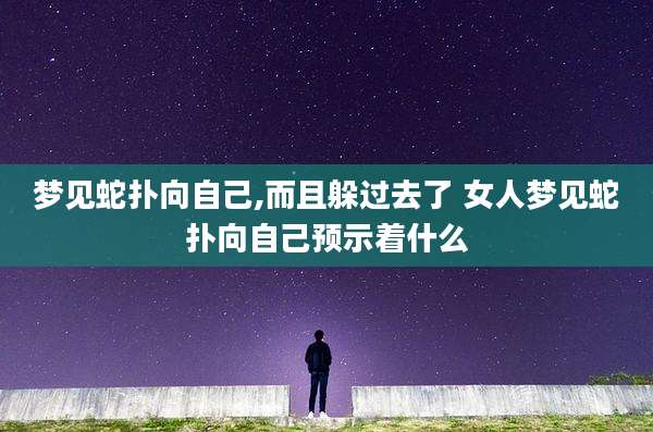 梦见蛇扑向自己,而且躲过去了 女人梦见蛇扑向自己预示着什么