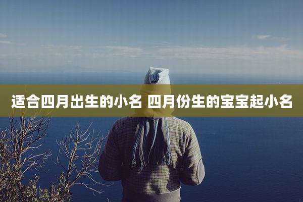 适合四月出生的小名 四月份生的宝宝起小名