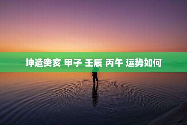 坤造癸亥 甲子 壬辰 丙午 运势如何