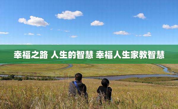 幸福之路 人生的智慧 幸福人生家教智慧