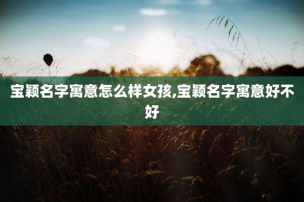 宝颖名字寓意怎么样女孩,宝颖名字寓意好不好