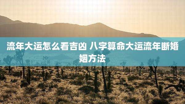 流年大运怎么看吉凶 八字算命大运流年断婚姻方法