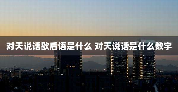 对天说话歇后语是什么 对天说话是什么数字