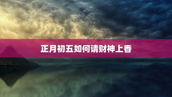 正月初五如何请财神上香