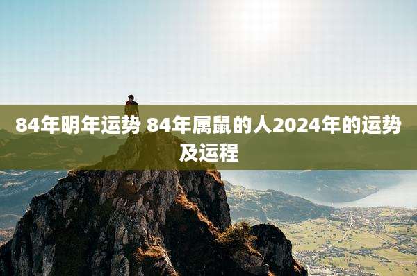 84年明年运势 84年属鼠的人2024年的运势及运程