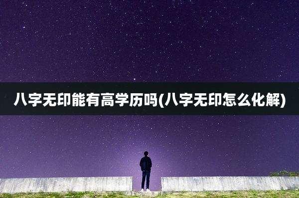 八字无印能有高学历吗(八字无印怎么化解)