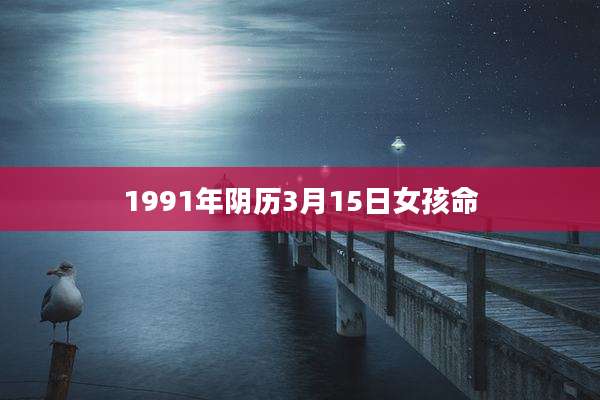 1991年阴历3月15日女孩命