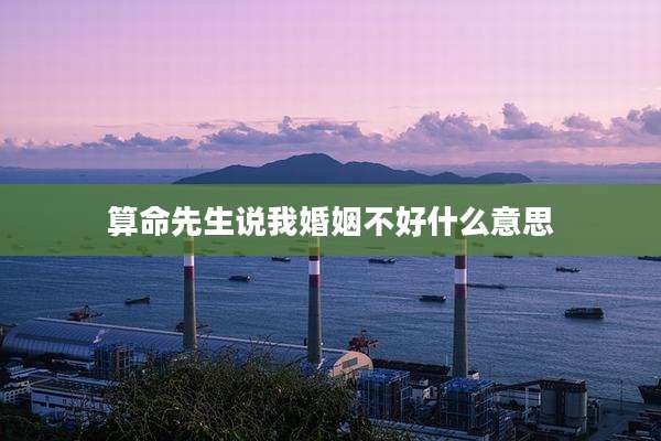算命先生说我婚姻不好什么意思
