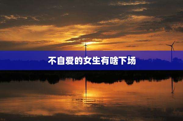 不自爱的女生有啥下场