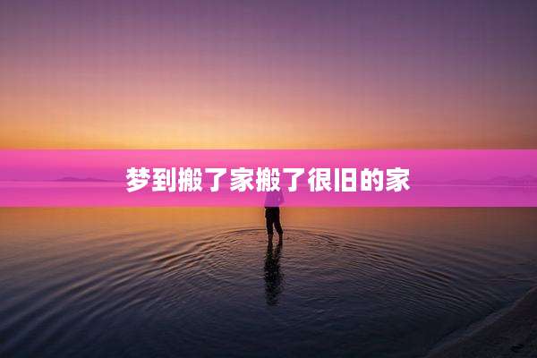 梦到搬了家搬了很旧的家