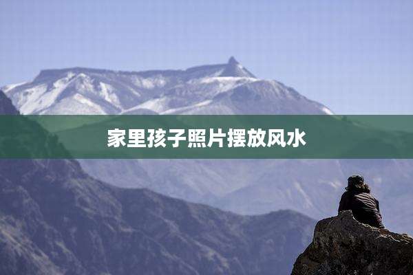 家里孩子照片摆放风水