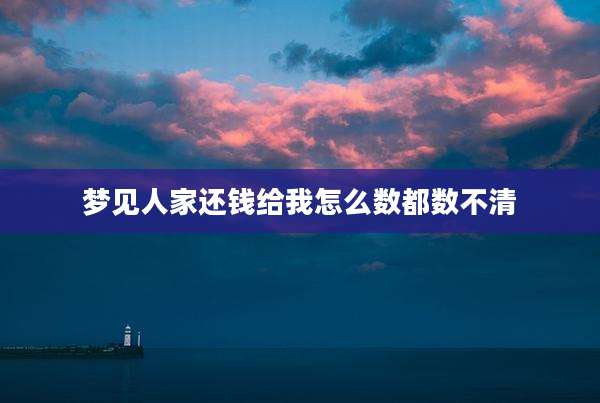 梦见人家还钱给我怎么数都数不清