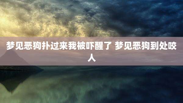 梦见恶狗扑过来我被吓醒了 梦见恶狗到处咬人