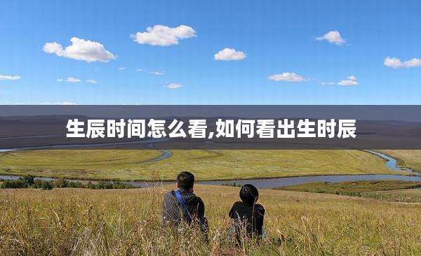 生辰时间怎么看,如何看出生时辰