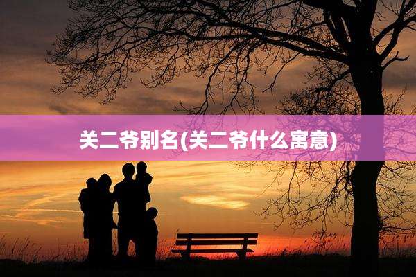 关二爷别名(关二爷什么寓意)