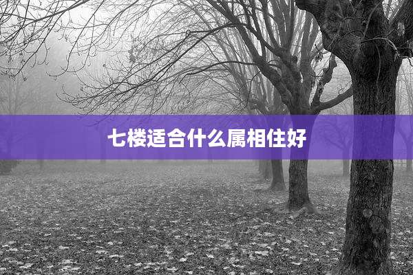 七楼适合什么属相住好