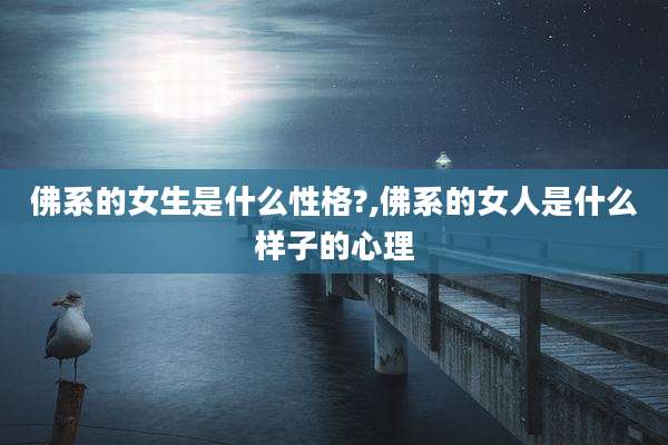 佛系的女生是什么性格?,佛系的女人是什么样子的心理