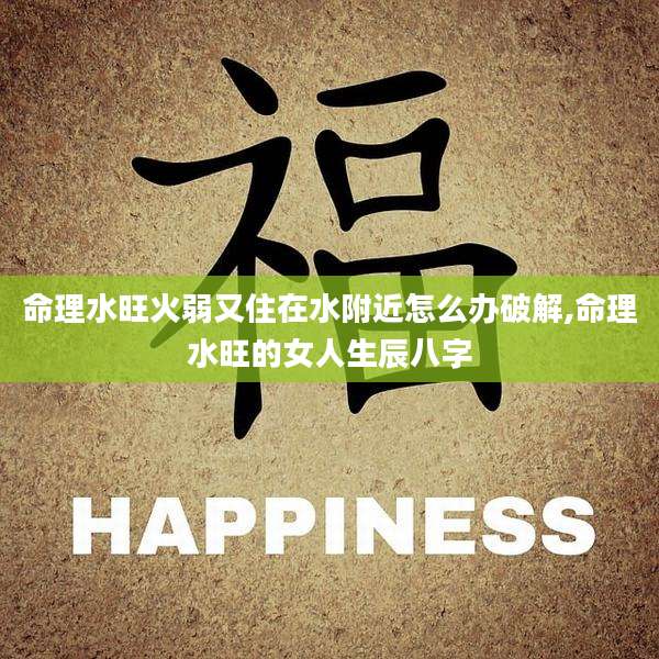 命理水旺火弱又住在水附近怎么办破解,命理水旺的女人生辰八字